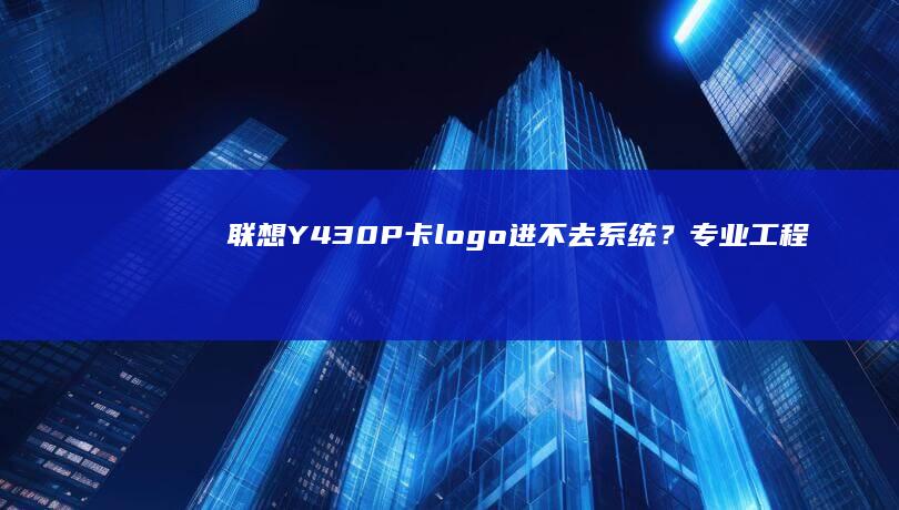 联想Y430P卡logo进不去系统？专业工程师详解U盘启动+安全模式修复方案 (联想y430p配置参数)