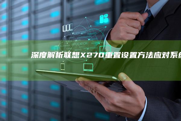 深度解析联想X270重置设置方法：应对系统崩溃/忘记密码的五种解决方案 (联想解释)