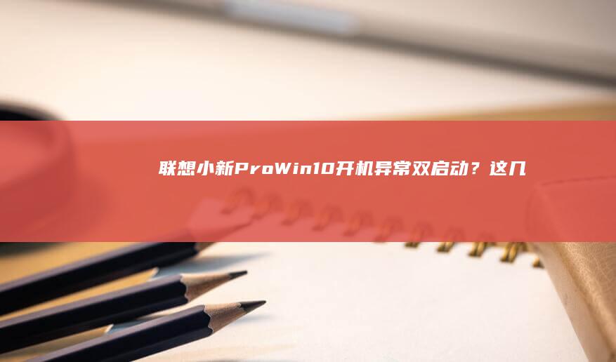 联想小新Pro Win10开机异常双启动？这几种原因导致及应对策略 (联想小新pro14)