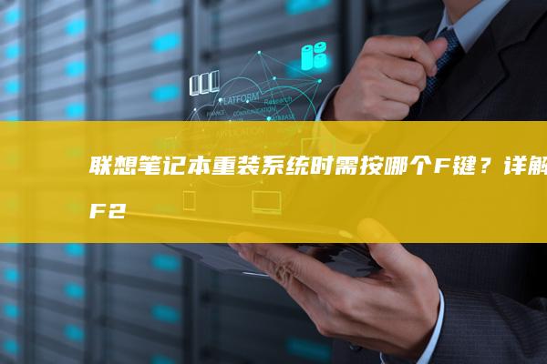 联想笔记本重装系统时需按哪个F键？详解F2/F12启动设置与系统恢复操作指南 (联想笔记本重装系统按f几)