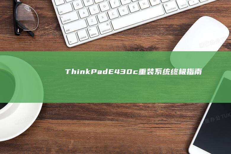 ThinkPad E430c重装系统终极指南：从恢复分区激活到U盘启动安装的完整操作手册 (thinkpad)