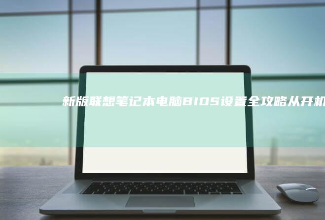 新版联想笔记本电脑BIOS设置全攻略：从开机界面到硬盘模式切换的详细操作指南 (新版联想笔记本电脑如何设置bios)
