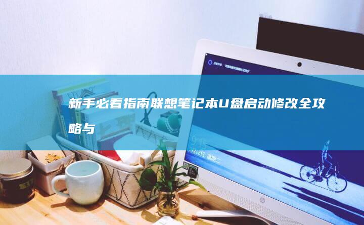 新手必看指南：联想笔记本U盘启动修改全攻略与常见问题解析 (新手必看指南电子书)