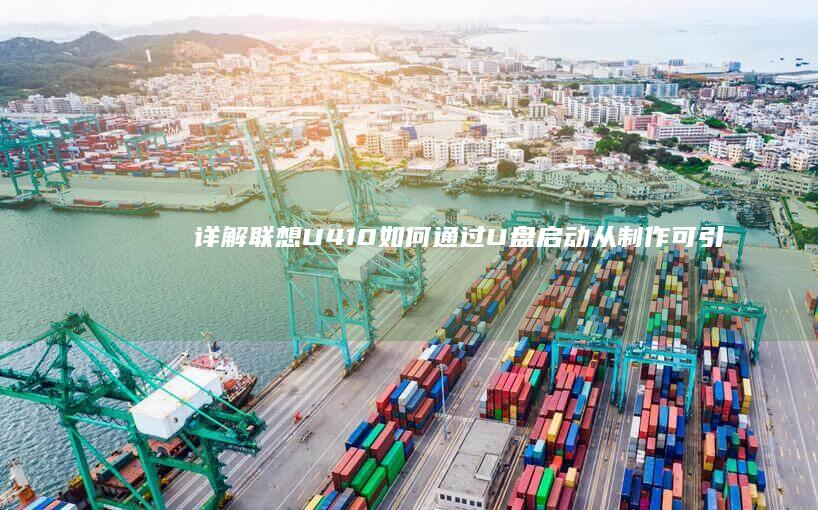 详解联想U410如何通过U盘启动：从制作可引导U盘到成功安装系统的完整操作指南 (联想u41)