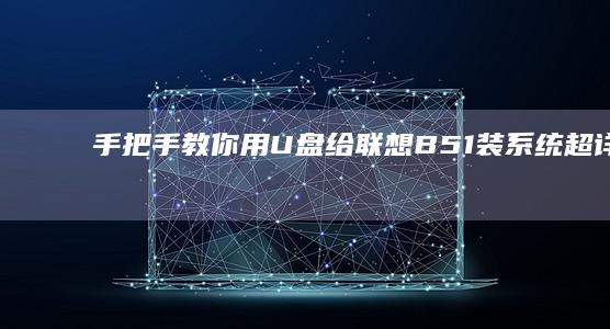手把手教你用U盘给联想B51装系统：超详细步骤+常见问题解决方案 (手把手教你用拇指盆养多肉)